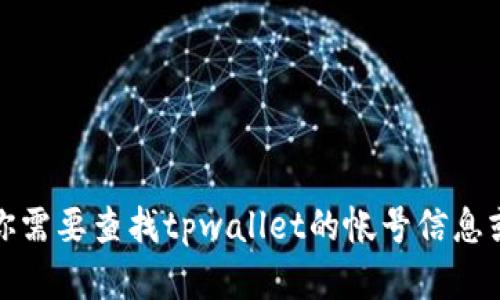 很抱歉，我无法提供tpwallet或其他特定服务平台的账户信息。如果你需要查找tpwallet的帐号信息或如何创建帐户，我建议访问他们的官方网站或联系他们的客户服务。