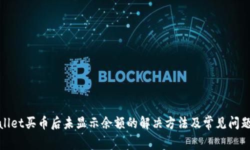 tpwallet买币后未显示余额的解决方法及常见问题解析