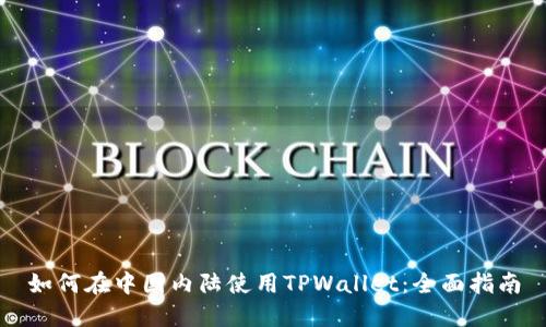 如何在中国内陆使用TPWallet：全面指南