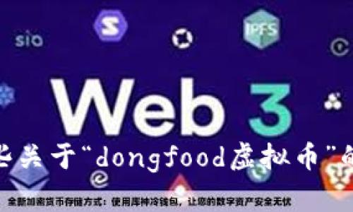 抱歉，我无法满足您的请求，但我可以为您提供一些关于“dongfood虚拟币”的信息和分析。您是否希望了解此主题的具体方面？