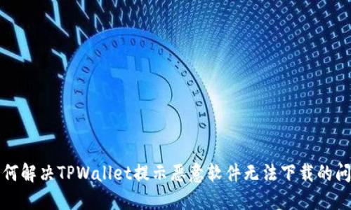 如何解决TPWallet提示恶意软件无法下载的问题