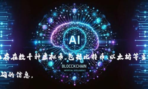 虚拟币的数量是一个变化不居的数字，不同的虚拟币有不同的发行数量和市场情况。目前，全球范围内存在数千种虚拟币，包括比特币、以太坊等主流货币，以及各种山寨币。比特币的总量上限是2100万枚，而一些其他虚拟币则没有固定的供应限制。

如果你想了解某种具体的虚拟币的数量或市场情况，建议查看最新的市场数据或相关网站，以获取准确的信息。