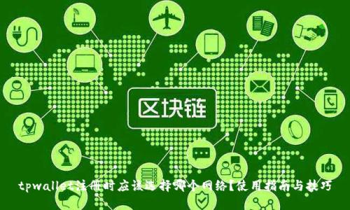 tpwallet注册时应该选择哪个网络？使用指南与技巧