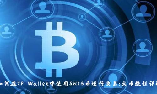 如何在TP Wallet中使用SHIB币进行交易：火币教程详解