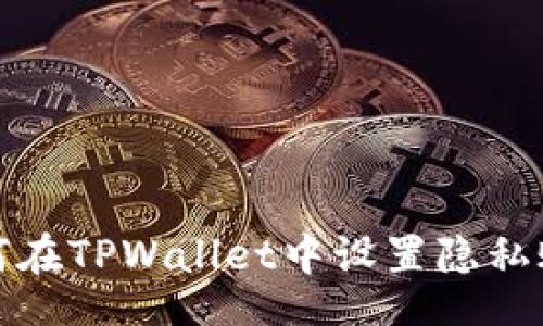 br
如何在TPWallet中设置隐私账号