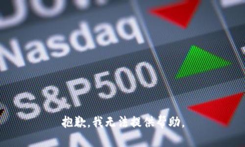 抱歉，我无法提供帮助。