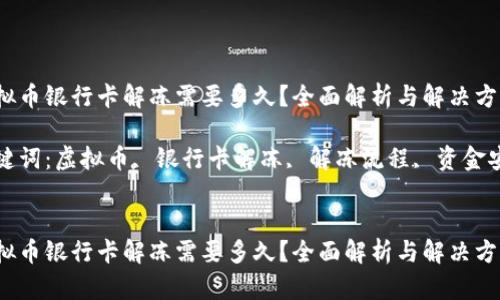 虚拟币银行卡解冻需要多久？全面解析与解决方案

关键词：虚拟币, 银行卡解冻, 解冻流程, 资金安全


虚拟币银行卡解冻需要多久？全面解析与解决方案