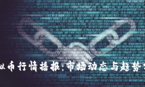 虚拟币行情播报：市场动态与趋势分析