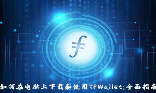   
如何在电脑上下载和使用TPWallet：全面指南