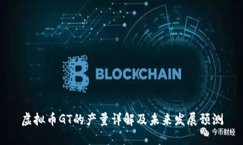 虚拟币GT的产量详解及未来发展预测