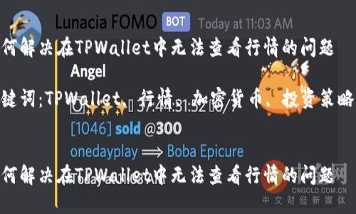 如何解决在TPWallet中无法查看行情的问题  

关键词：TPWallet, 行情, 加密货币, 投资策略  


如何解决在TPWallet中无法查看行情的问题