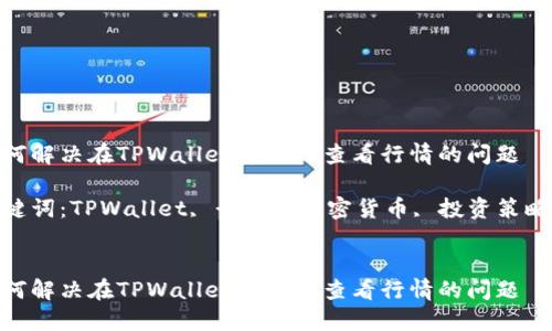 如何解决在TPWallet中无法查看行情的问题  

关键词：TPWallet, 行情, 加密货币, 投资策略  


如何解决在TPWallet中无法查看行情的问题