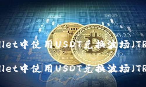 如何在TPWallet中使用USDT兑换波场（TRX）：详细指南

如何在TPWallet中使用USDT兑换波场（TRX）：详细指南