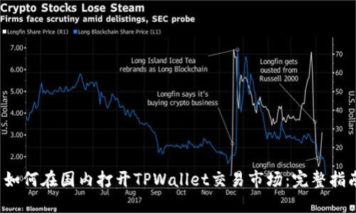  如何在国内打开TPWallet交易市场：完整指南