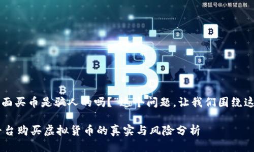 对于“tpwallet里面买币是骗人的吗？”这个问题，让我们围绕这个主题进行探讨。

 TPWallet交易平台购买虚拟货币的真实与风险分析