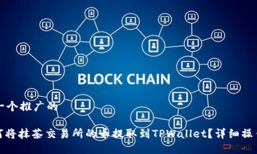 思考一个推广的

: 如何将抹茶交易所的币提取到TPWallet？详细操作指南
