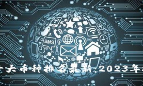 虚拟币十大币种排名最新：2023年投资指南