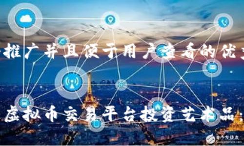 思考一个推广并且便于用户查看的优秀


如何通过虚拟币交易平台投资艺术品：全面指南